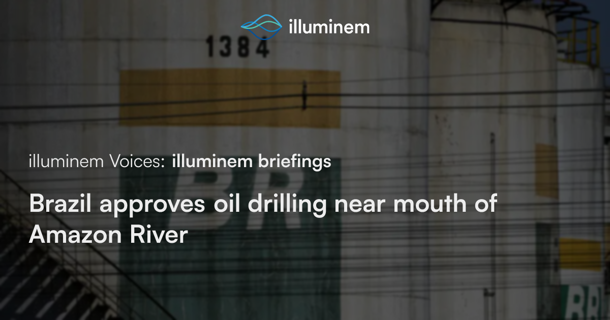 Brazil approves oil drilling near mouth of Amazon River | illuminem