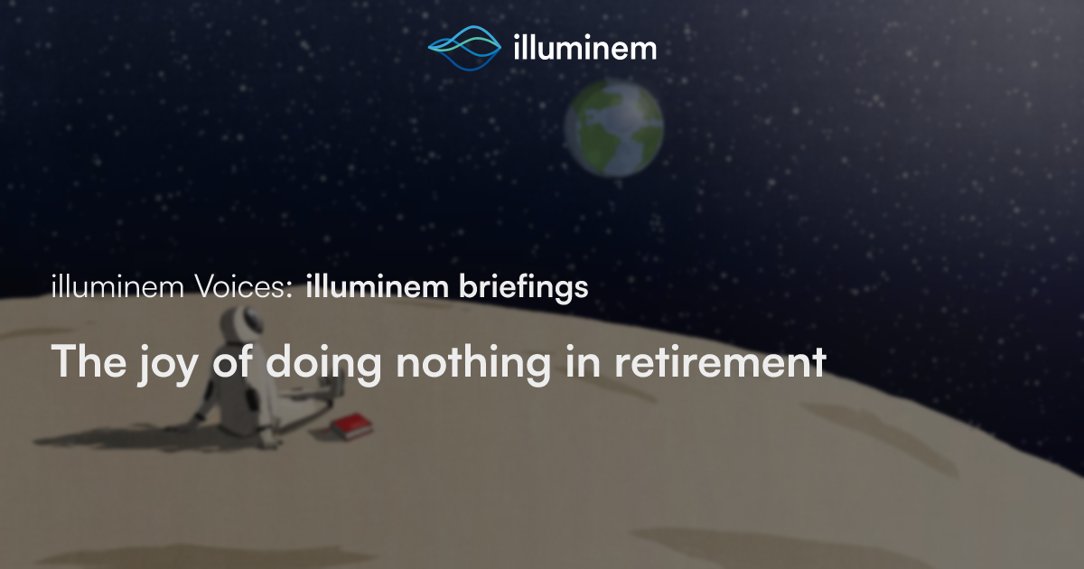 The joy of doing nothing in retirement | illuminem